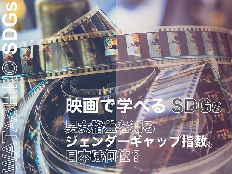 【WATASHINO SDGs】 映画で学べるSDGs ~ジェンダー編~ 男女格差を測るジェンダーギャップ指数、日本は何位？